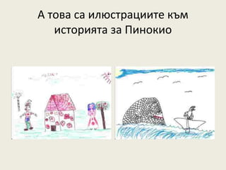 А това са илюстрациите към
   историята за Пинокио
 