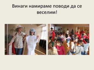 Винаги намираме поводи да се
          веселим!
 