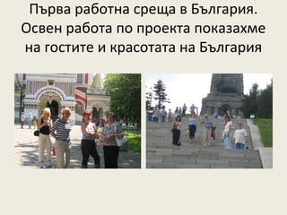 Първа работна среща в България.
Освен работа по проекта показахме
на гостите и красотата на България
 