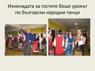 Изненадата за гостите беше урокът
   по български народни танци
 