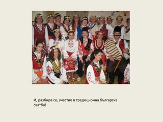 И, разбира се, участие в традиционна българска
сватба!
 