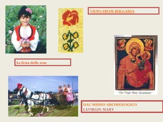 VIEWS FROM BULGARIA




La festa delle rose




                      DAL MUSEO ARCHEOLOGICO
                      LAVIRGIN MARY
 