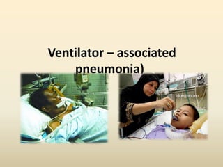 Ventilator – associated
    pneumonia)
 