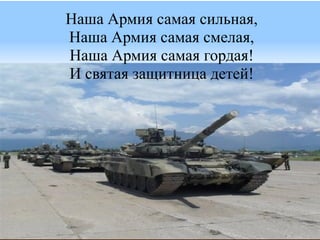 Наша Армия самая сильная,
Наша Армия самая смелая,
Наша Армия самая гордая!
И святая защитница детей!
 