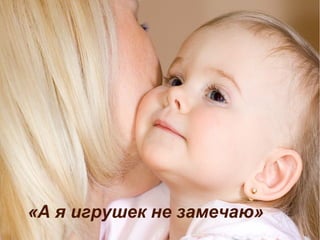 «А я игрушек не замечаю»
 