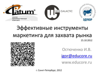 Эффективные инструменты
маркетинга для захвата рынка
                                        25.10.2012


                                Остюченко И.В.
                               igor@educore.ru
                               www.educore.ru
        г. Санкт-Петербург, 2012
 