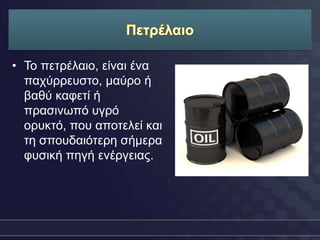• Τν πεηξέιαην, είλαη έλα
  παρύξξεπζην, καύξν ή
  βαζύ θαθεηί ή
  πξαζηλσπό πγξό
  νξπθηό, πνπ απνηειεί θαη
  ηε ζπνπδαηόηεξε ζήκεξα
  θπζηθή πεγή ελέξγεηαο.
 