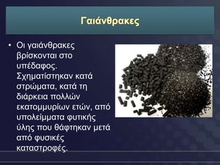 • Οη γαηάλζξαθεο
  βξίζθνληαη ζην
  ππέδαθνο.
  Σρεκαηίζηεθαλ θαηά
  ζηξώκαηα, θαηά ηε
  δηάξθεηα πνιιώλ
  εθαηνκκπξίσλ εηώλ, από
  ππνιείκκαηα θπηηθήο
  ύιεο πνπ ζάθηεθαλ κεηά
  από θπζηθέο
  θαηαζηξνθέο.
 