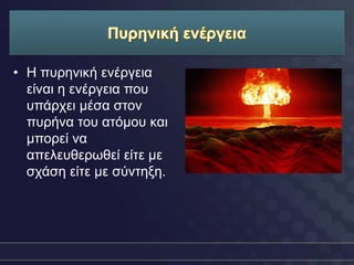 • Η ππξεληθή ελέξγεηα
  είλαη ε ελέξγεηα πνπ
  ππάξρεη κέζα ζηνλ
  ππξήλα ηνπ αηόκνπ θαη
  κπνξεί λα
  απειεπζεξσζεί είηε κε
  ζράζε είηε κε ζύληεμε.
 