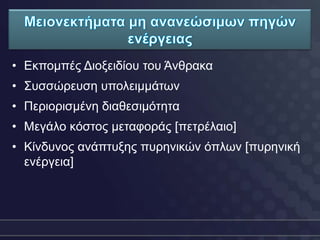 • Δθπνκπέο Γηνμεηδίνπ ηνπ Άλζξαθα
• Σπζζώξεπζε ππνιεηκκάησλ
• Πεξηνξηζκέλε δηαζεζηκόηεηα
• Μεγάιν θόζηνο κεηαθνξάο [πεηξέιαην]
• Κίλδπλνο αλάπηπμεο ππξεληθώλ όπισλ [ππξεληθή
  ελέξγεηα]
 