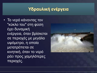 • Τν λεξό θάλνληαο ηνλ
  "θύθιν ηνπ" ζηε θύζε
  έρεη δπλακηθή
  ελέξγεηα, όηαλ βξίζθεηαη
  ζε πεξηνρέο κε κεγάιν
  πςόκεηξν, ε νπνία
  κεηαηξέπεηαη ζε
  θηλεηηθή, όηαλ ην λεξό
  ξέεη πξνο ρακειόηεξεο
  πεξηνρέο.
 