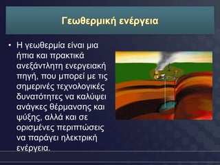 • Η γεσζεξκία είλαη κηα
  ήπηα θαη πξαθηηθά
  αλεμάληιεηε ελεξγεηαθή
  πεγή, πνπ κπνξεί κε ηηο
  ζεκεξηλέο ηερλνινγηθέο
  δπλαηόηεηεο λα θαιύςεη
  αλάγθεο ζέξκαλζεο θαη
  ςύμεο, αιιά θαη ζε
  νξηζκέλεο πεξηπηώζεηο
  λα παξάγεη ειεθηξηθή
  ελέξγεηα.
 