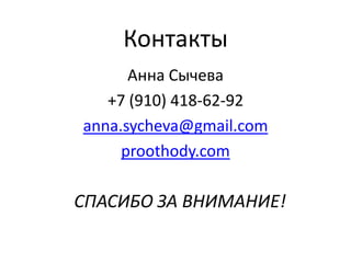 Контакты
      Анна Сычева
   +7 (910) 418-62-92
anna.sycheva@gmail.com
     proothody.com

СПАСИБО ЗА ВНИМАНИЕ!
 