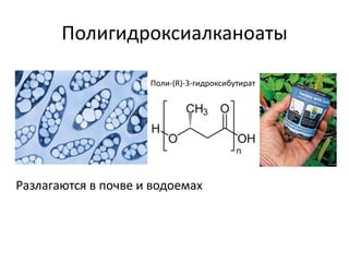 Полигидроксиалканоаты

                     Поли-(R)-3-гидроксибутират




Разлагаются в почве и водоемах
 