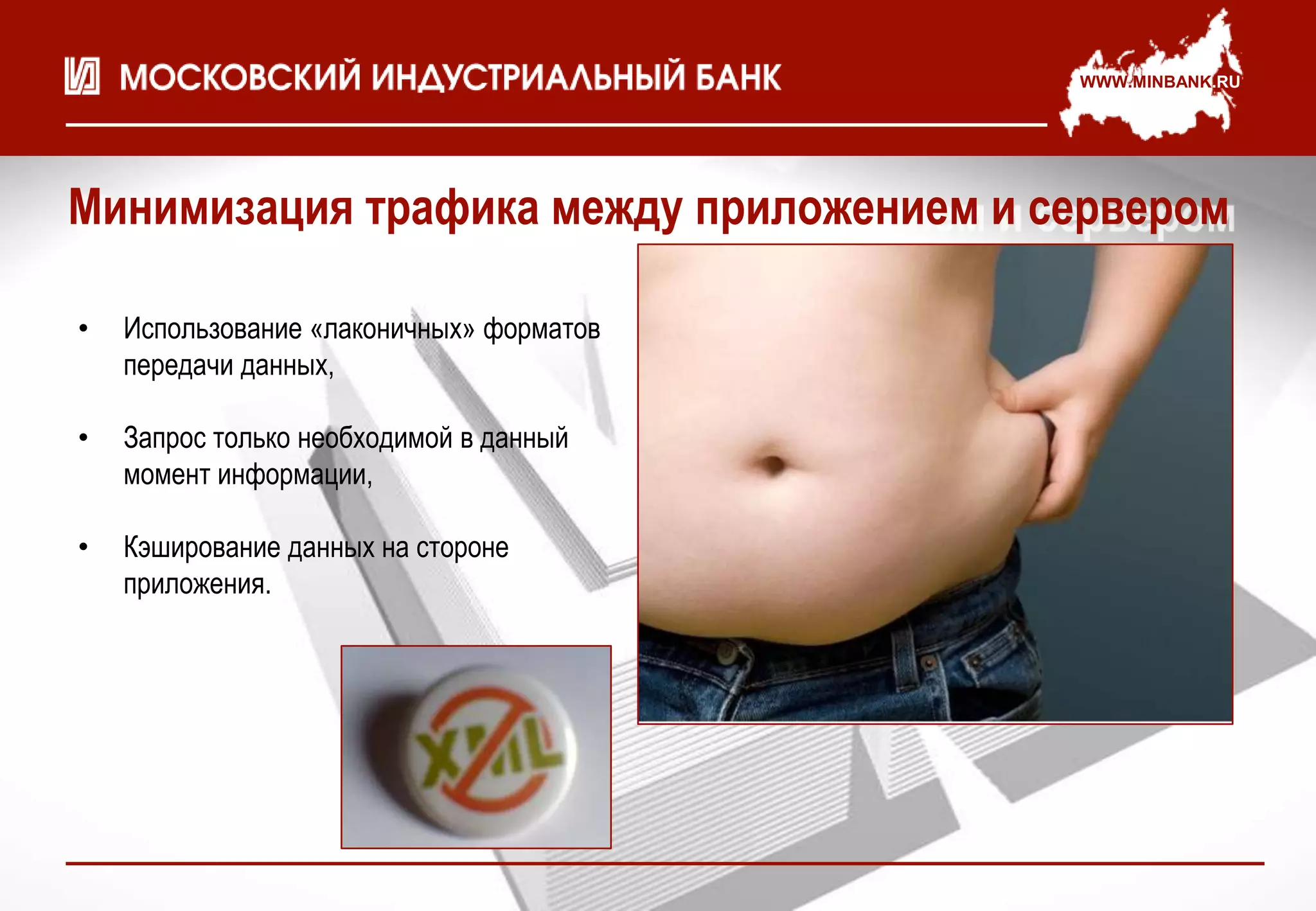 WWW.MINBANK.RU




Минимизация трафика между приложением и сервером

•   Использование «лаконичных» форматов
    передачи данных,

•   Запрос только необходимой в данный
    момент информации,

•   Кэширование данных на стороне
    приложения.
 
