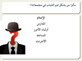 ‫ﺳﺄﻟﻮا ﻣﻦ ﻳﺸﻜﻞ ﻗﻴﻢ اﻟﺸﺒﺎب ﻓﻲ ﻣﺠﺘﻤﻌﺎﺗﻨﺎ؟‬


     ‫اﻹﻋﻼم‬
     ‫اﳌﺪارس‬
   ‫أوﻟﻴﺎء اﻷﻣﻮر‬
     ‫اﳌﺴﺎﺟﺪ‬
    ‫اﻻﻧﺘﺮﻧﺖ‬
 