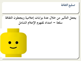 ‫ﺗﺴﻠﻴﻊ اﻟﺜﻘﺎﻓﺔ‬


‫ﻳﺠﻌﻞ اﻟﺘﺄﺛﻴﺮ ﻣﻦ ﺧﻼل ﻋﺪة ﺑﻮاﺑﺎت إﻋﻼﻣﻴﺔ وﻳﺠﻌﻠﻮن اﻟﺜﻘﺎﻓﺔ‬
           ‫ﺳﻠﻌﺔ – اﻣﺘﺪاد ﳌﻔﻬﻮم اﻹﻋﻼم اﻟﺸﺎﻣﻞ‬
 