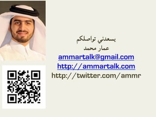 ‫ﻳﺴﻌﺪﻧﻲ ﺗﻮاﺻﻠﻜﻢ‬
           	
‫ﻋﻤﺎر ﻣﺤﻤﺪ‬
  ammartalk@gmail.com
  http://ammartalk.com
http://twitter.com/ammr
 
