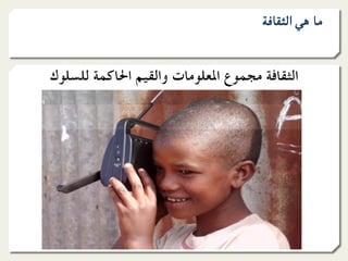 ‫ﻣﺎ ﻫﻲ اﻟﺜﻘﺎﻓﺔ‬


‫اﻟﺜﻘﺎﻓﺔ ﻣﺠﻤﻮع اﳌﻌﻠﻮﻣﺎت واﻟﻘﻴﻢ اﳊﺎﻛﻤﺔ ﻟﻠﺴﻠﻮك‬
 