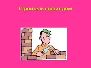 Строитель строит дом
 