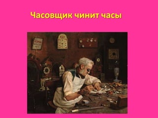 Часовщик чинит часы
 