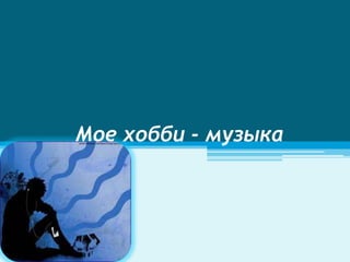 Мое хобби - музыка
 