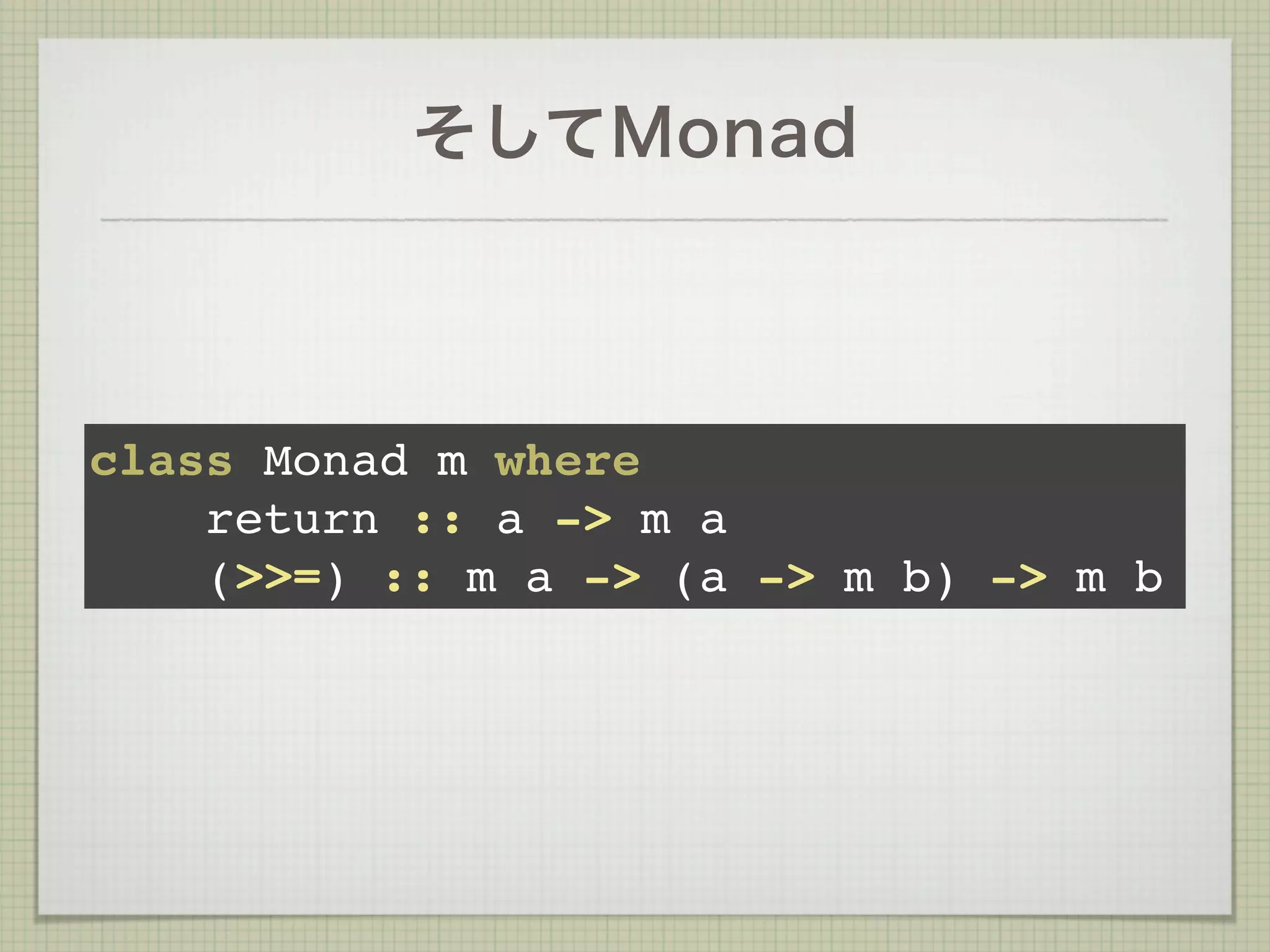 そしてMonad



class Monad m where
    return :: a -> m a
    (>>=) :: m a -> (a -> m b) -> m b
 