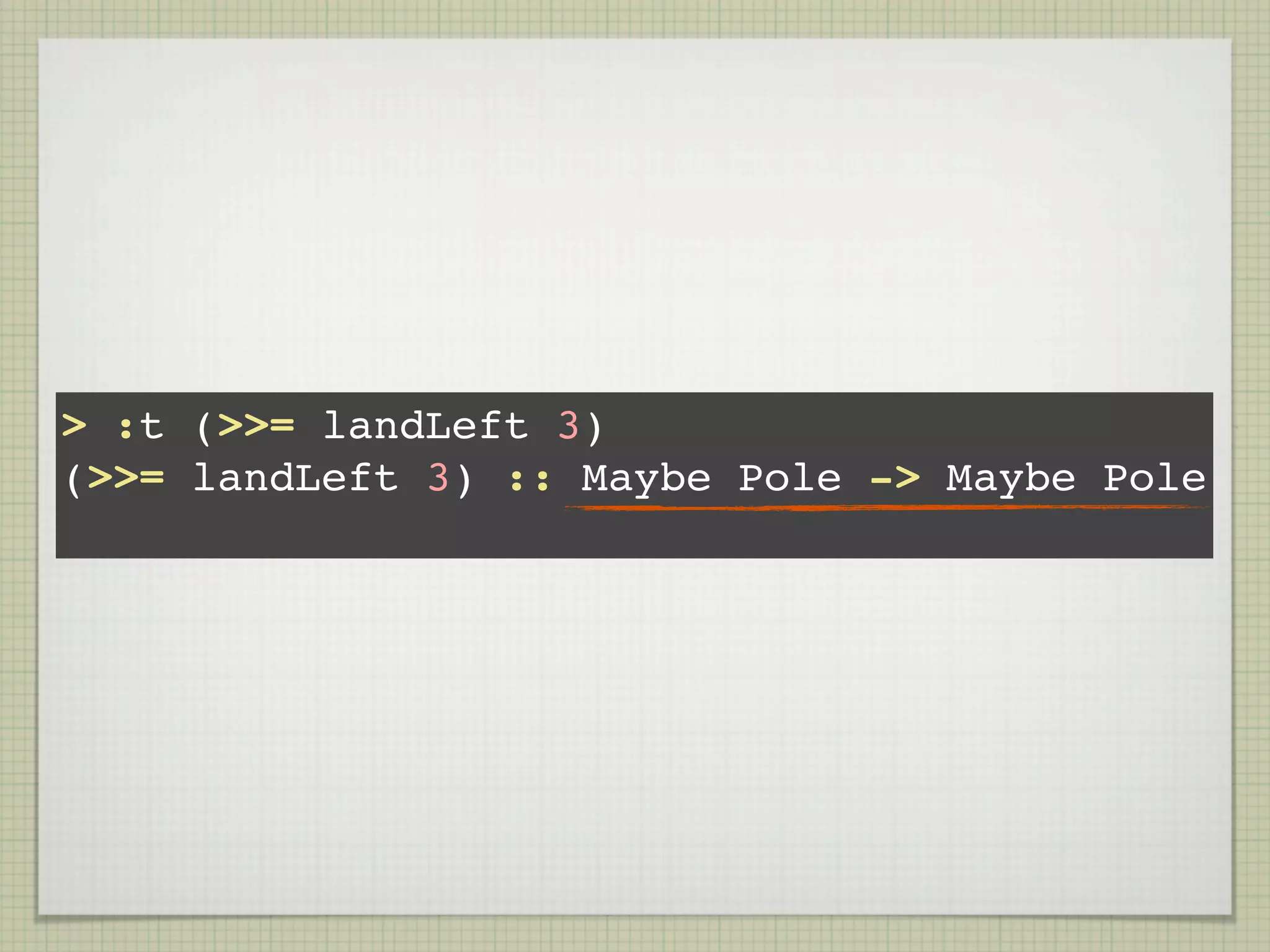 > :t (>>= landLeft 3)
(>>= landLeft 3) :: Maybe Pole -> Maybe Pole
 