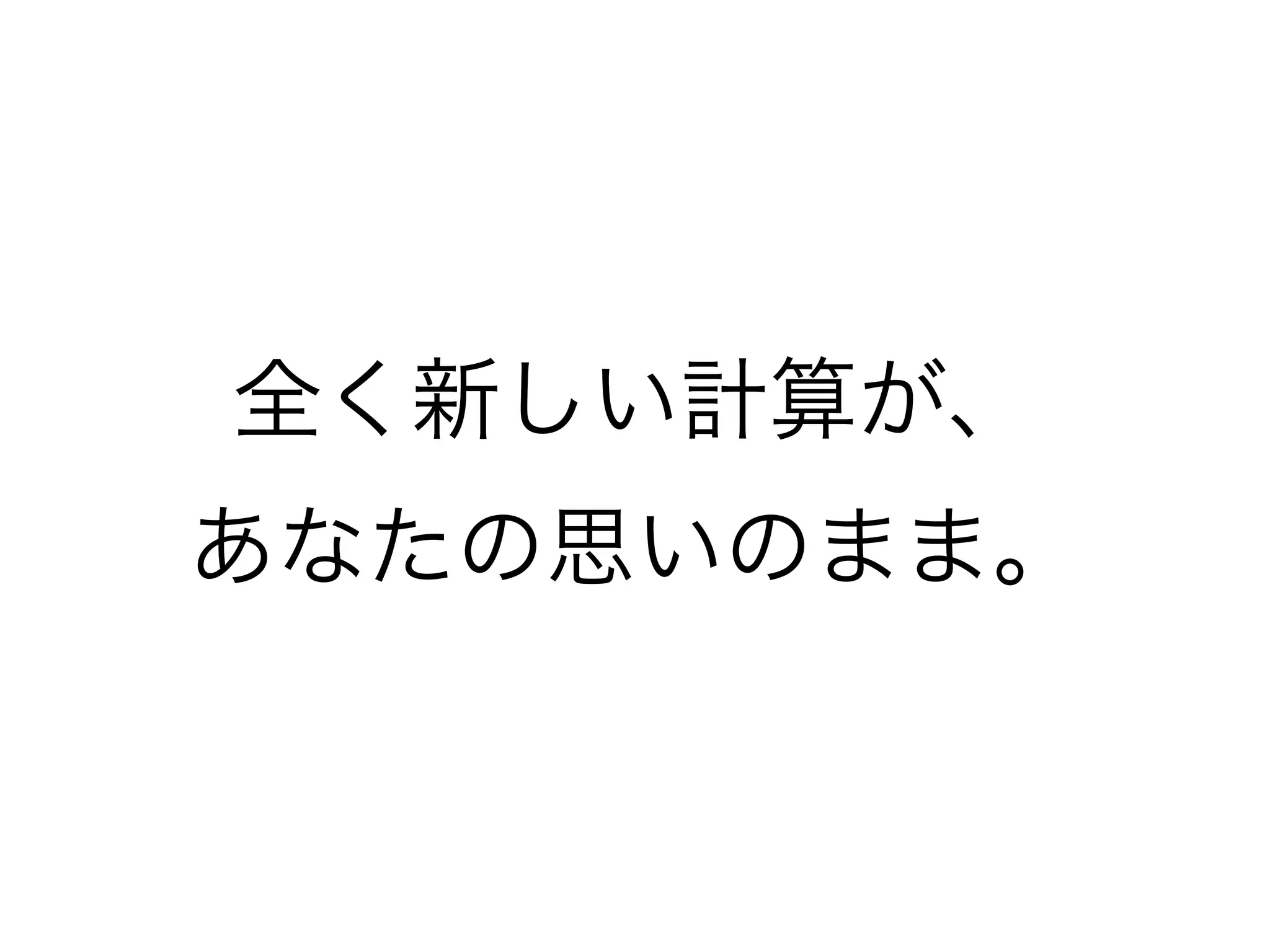 全く新しい計算が、
あなたの思いのまま。
 