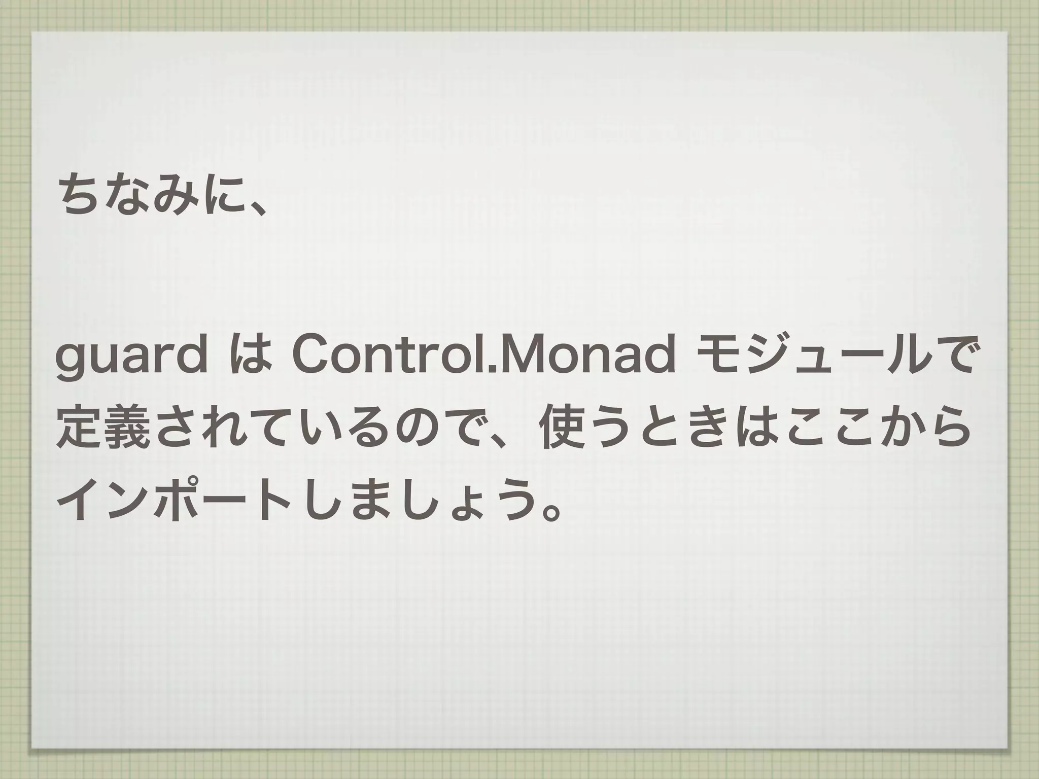 ちなみに、


guard は Control.Monad モジュールで
定義されているので、使うときはここから
インポートしましょう。
 