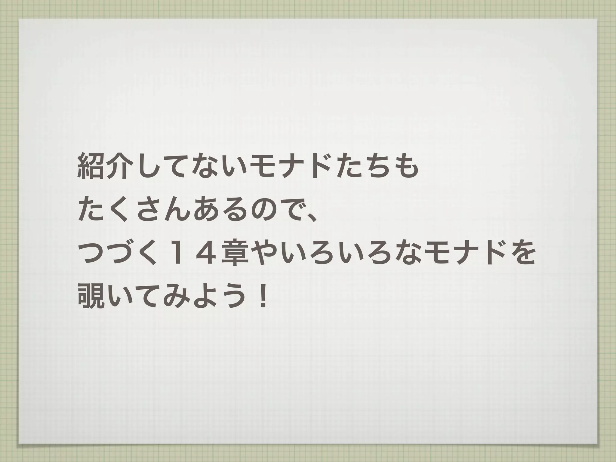 紹介してないモナドたちも
たくさんあるので、
つづく１４章やいろいろなモナドを
覗いてみよう！
 