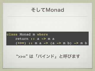 そしてMonad



class Monad m where
    return :: a -> m a
    (>>=) :: m a -> (a -> m b) -> m b


     >>= は「バインド」と呼びます
 