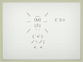 ＼  __  ／
＿ （Ｍ）＿  ﾋﾟｺｰﾝ
    |ミ|
／ ｀´  ＼
  ( ﾟ∀ﾟ)
 ノヽノ |
   < <
 