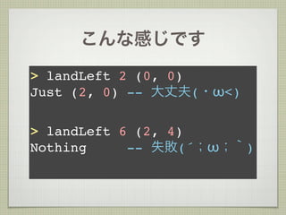 こんな感じです
> landLeft 2 (0, 0)
Just (2, 0) -- 大丈夫(・ω<)

> landLeft 6 (2, 4)
Nothing     -- 失敗(´；ω；｀)
 