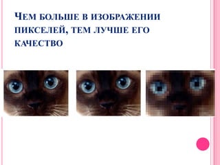 ЧЕМ БОЛЬШЕ В ИЗОБРАЖЕНИИ
ПИКСЕЛЕЙ, ТЕМ ЛУЧШЕ ЕГО
КАЧЕСТВО
 
