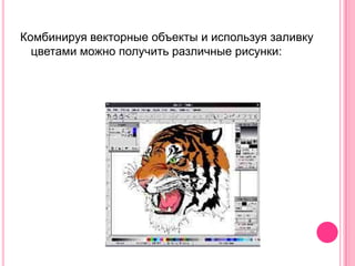 Комбинируя векторные объекты и используя заливку
  цветами можно получить различные рисунки:
 