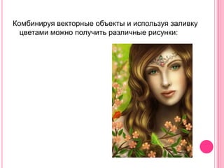 Комбинируя векторные объекты и используя заливку
  цветами можно получить различные рисунки:
 