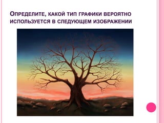 ОПРЕДЕЛИТЕ, КАКОЙ ТИП ГРАФИКИ ВЕРОЯТНО
ИСПОЛЬЗУЕТСЯ В СЛЕДУЮЩЕМ ИЗОБРАЖЕНИИ
 