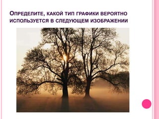 ОПРЕДЕЛИТЕ, КАКОЙ ТИП ГРАФИКИ ВЕРОЯТНО
ИСПОЛЬЗУЕТСЯ В СЛЕДУЮЩЕМ ИЗОБРАЖЕНИИ
 