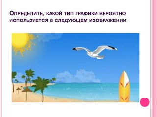 ОПРЕДЕЛИТЕ, КАКОЙ ТИП ГРАФИКИ ВЕРОЯТНО
ИСПОЛЬЗУЕТСЯ В СЛЕДУЮЩЕМ ИЗОБРАЖЕНИИ
 