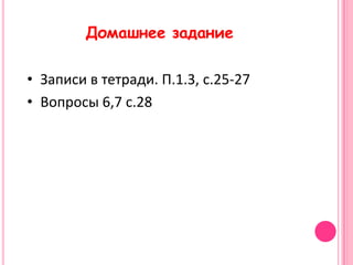 Домашнее задание

• Записи в тетради. П.1.3, с.25-27
• Вопросы 6,7 с.28
 