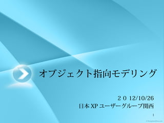 オブジェクト指向モデリング

             ２０ 12/10/26
    日本 XP ユーザーグループ関西
                       1
 
