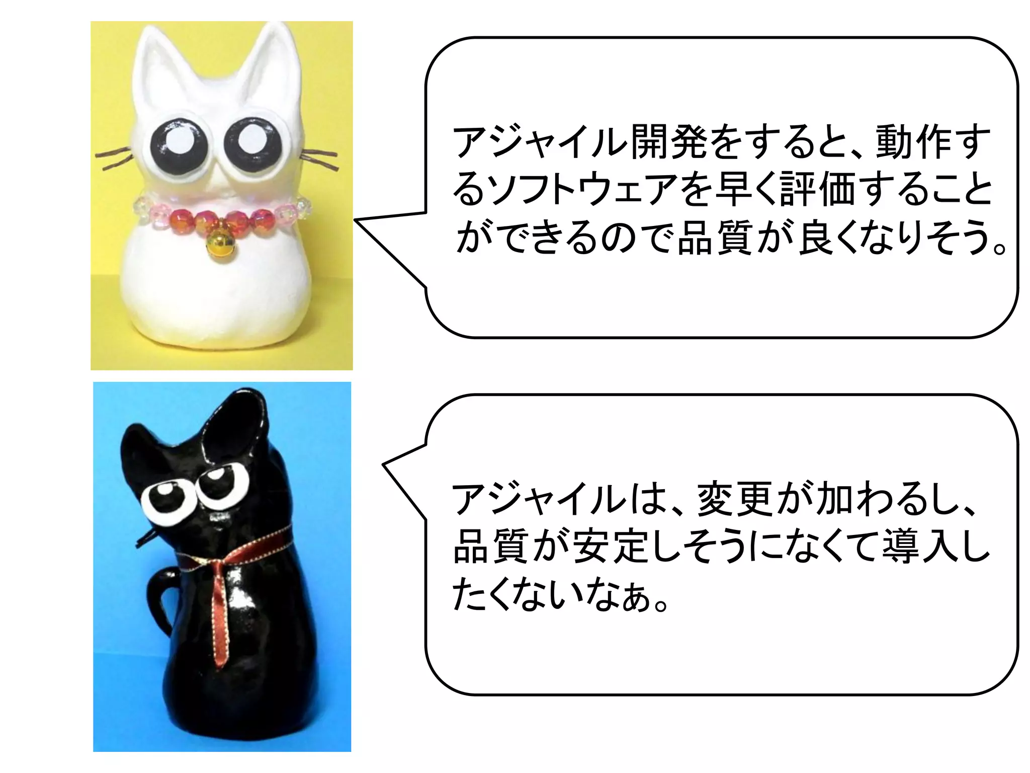 アジャイル開発をすると、動作す
るソフトウェアを早く評価すること
ができるので品質が良くなりそう。	




アジャイルは、変更が加わるし、
品質が安定しそうになくて導入し
たくないなぁ。	
 