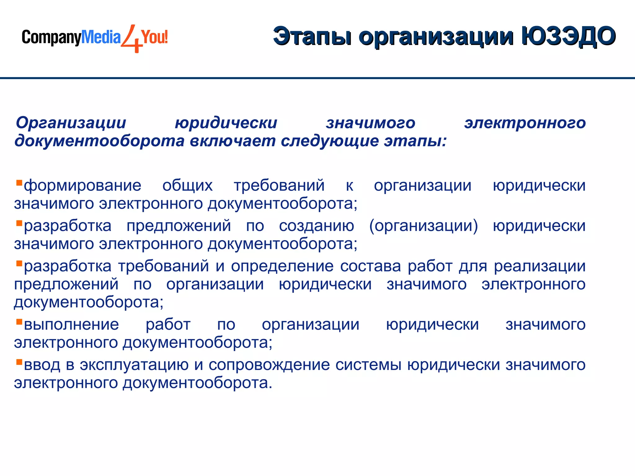 Этапы организации ЮЗЭДО


Организации    юридически      значимого           электронного
документооборота включает следующие этапы:

формирование     общих требований к организации юридически
значимого электронного документооборота;
разработка предложений по созданию (организации) юридически
значимого электронного документооборота;
разработка требований и определение состава работ для реализации
предложений по организации юридически значимого электронного
документооборота;
выполнение работ по организации юридически значимого
электронного документооборота;
ввод в эксплуатацию и сопровождение системы юридически значимого
электронного документооборота.
 