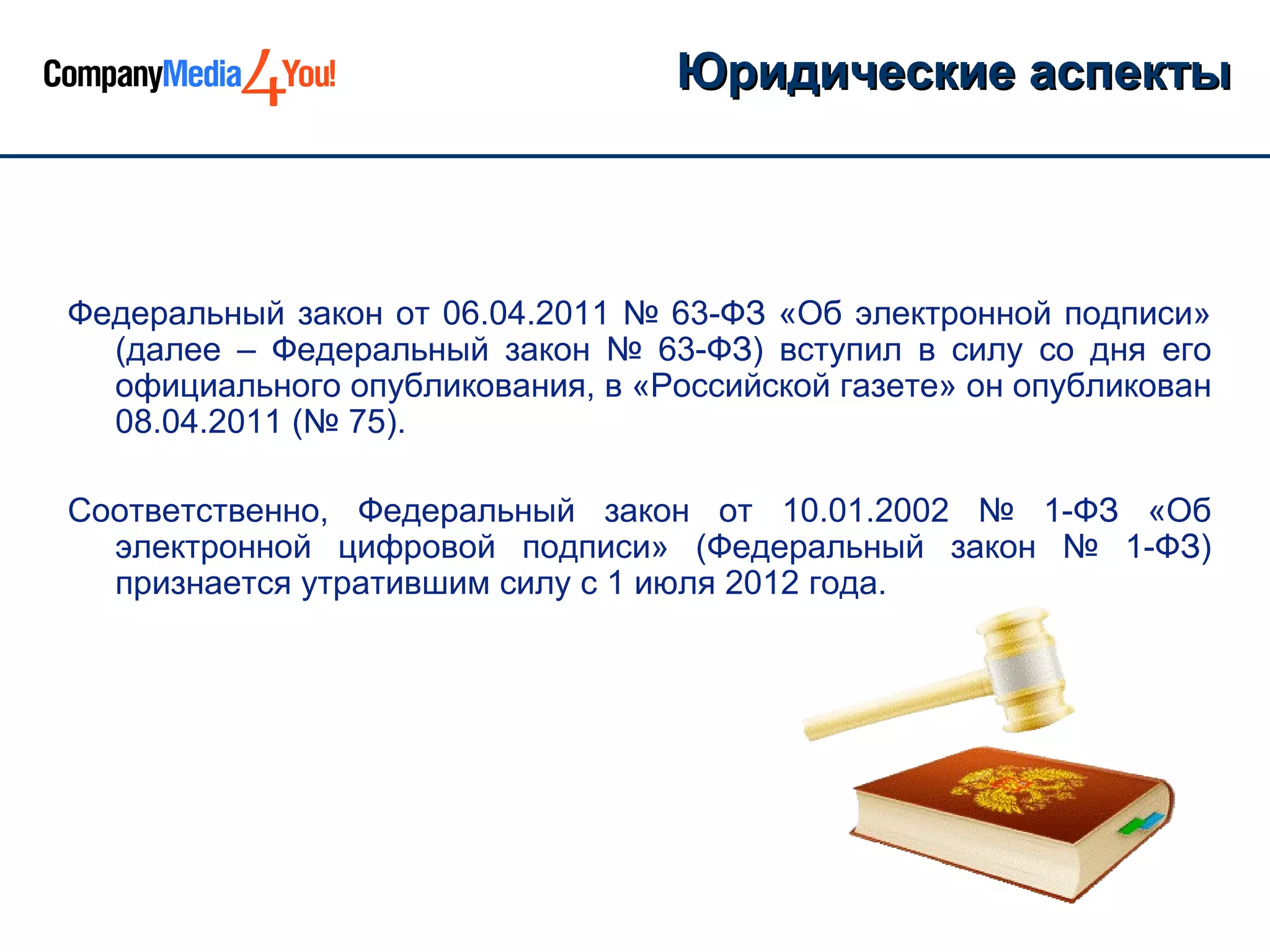 Юридические аспекты



Федеральный закон от 06.04.2011 № 63-ФЗ «Об электронной подписи»
  (далее – Федеральный закон № 63-ФЗ) вступил в силу со дня его
  официального опубликования, в «Российской газете» он опубликован
  08.04.2011 (№ 75).

Соответственно, Федеральный закон от 10.01.2002 № 1-ФЗ «Об
  электронной цифровой подписи» (Федеральный закон № 1-ФЗ)
  признается утратившим силу с 1 июля 2012 года.
 