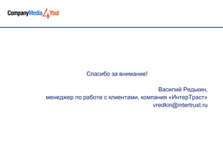 Спасибо за внимание!

                                      Василий Редькин,
менеджер по работе с клиентами, компания «ИнтерТраст»
                                    vredkin@intertrust.ru
 