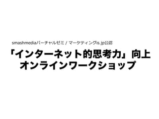 smashmediaバーチャルゼミ  /  マーケティングis.jp公認


「インターネット的思考力」向上
  オンラインワークショップ
 
