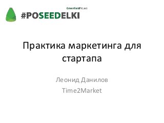Практика маркетинга для
       стартапа
      Леонид Данилов
        Time2Market
 