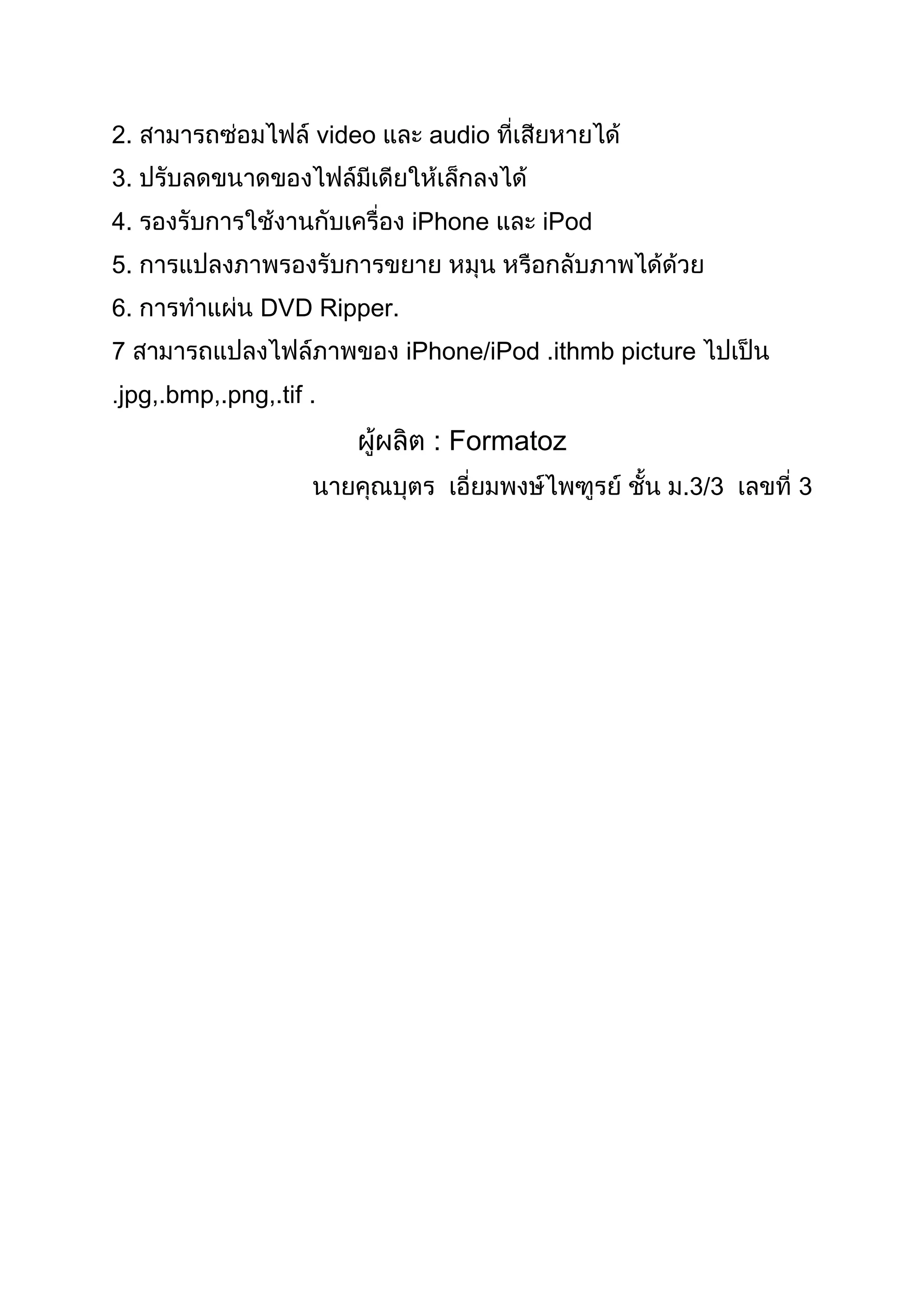 2. video audio
3.
4. iPhone iPod
5.
6. DVD Ripper.
7 iPhone/iPod .ithmb picture
jpg,.bmp,.png,.tif .
: Formatoz
.3/3 3