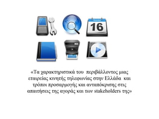 «Τα χαρακτηριστικά του περιβάλλοντος μιας
εταιρείας κινητής τηλεφωνίας στην Ελλάδα και
  τρόποι προσαρμογής και ανταπόκρισης στις
απαιτήσεις της αγοράς και των stakeholders της»
 
